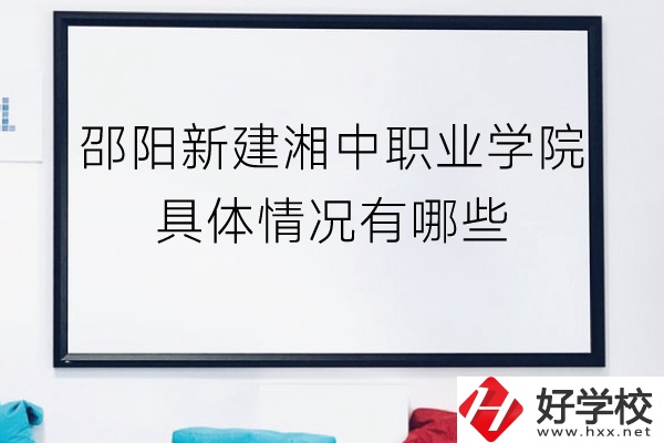 邵陽新建湘中職業(yè)學(xué)院（中職部）具體情況有哪些？