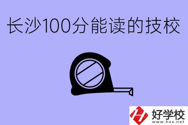 考了100分可以上技校嗎?長沙有什么好的技校嗎？