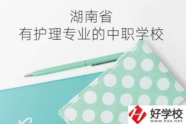 湖南省內(nèi)有護(hù)理專業(yè)的中職學(xué)校有哪些？
