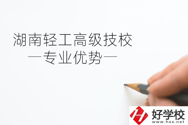 湖南輕工高級技校怎么樣？專業(yè)方面有什么優(yōu)勢？