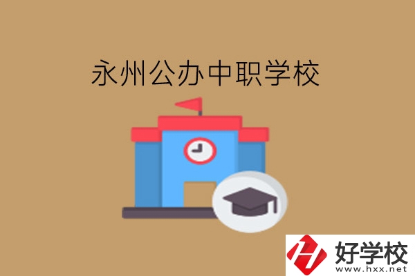 永州中職學校，哪些公辦學校好?