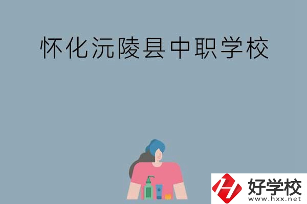 懷化沅陵縣有哪些中職學(xué)校？