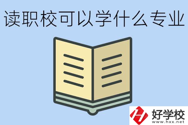 讀職?？梢詫W什么專業(yè)？懷化有哪些職校開設這些專業(yè)？