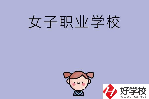 湖南有哪些女子職業(yè)中專學(xué)校？辦學(xué)條件如何？