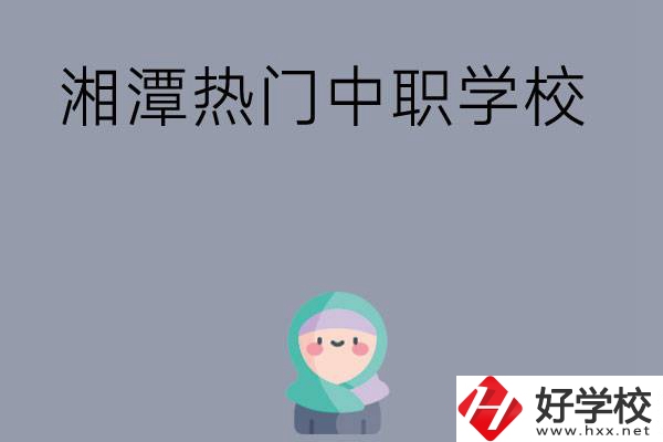 湘潭有哪些熱門的中職學(xué)校？