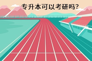 專(zhuān)升本可以考研嗎？